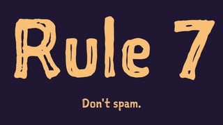Rule 7Don't spam.
 
