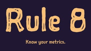 Rule 8Know your metrics.
 