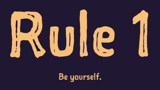 Rule 1Be yourself.
 