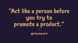 "Act like a person before
you try to
promote a product."
1
@CAwkward
 