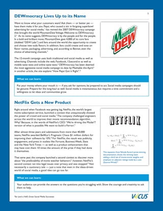 Ten (and a Half) Great Social Media Successes
DEWmocracy Lives Up to its Name
Want to know what your customers want? Ask them — or better yet —
have them make it for you. Pepsi, who caused a stir in forgoing superbowl
advertising for social media,1
has revived the 2007 DEWmocracy campaign
that brought the world MountainDewVoltage.Welcome to DEWmocracy
2.2
As its name suggests, DEWmocracy is by the people and for the people.
In a bold and brilliant move, MountainDew gave 4,000 of its core fans
(dubbed “DEW Labs”) and fans around the world the opportunity to create
and choose new soda flavors. In addition, fans could create and vote on
flavor names, packaging, advertising, and, according to Bevnet, even the
choice of advertising channels.3
The 12-month campaign uses both traditional and social media as well as
advertising. Channels include the web, Facebook, 12second.tv as well as
mobile taste tests and online taste tests.4
DEWmocracy has been deemed
the most aggressive social media campaign to date by Mashable this April;5
in another article, the site explains “How Pepsi Got it Right”.6
What we can learn:
Put your money where your mouth is — if you ask for opinions, be prepared to act. Social media campaigns should
be genuine. Prepare for the long-haul as well. Social media is instantaneous, but requires a time commitment and a
willingness to let ideas and communities grow.
NetFlix Gets a New Product
Right around when Facebook was getting big, NetFlix, the world’s largest
movie subscription service, launched a contest that unequivocally showed
the power of crowd and social media.7
The company challenged engineers
across the world to improve their movie recommendation algorithm.
Why? Because, in the words of NetFlix’s CEO:“We’re driving the Model T
version of what is possible.We want to build a Ferrari.”
After almost three years and submissions from more than 40,000
teams, NetFlix awarded BellKor’s Pragmatic Chaos $1 million dollars for
improving their software by 10%.8
For NetFlix, the result was publicity,
engagement, and press in outlets like Fortune, Business Week, Slate
and the NewYork Times — as well as a product enhancement that
may have cost them 10 times the amount of the prize if they had done
it themselves.
That same year, the company launched a second contest to discover more
about “the predictability of movie watcher behaviors”; however, NetFlix’s
second contest ran into legal issues over privacy and was stopped.9
Not
necessarily a cautionary tale — just a note that even in the ideas-driven
world of social media, a good idea can go too far.
What we can learn:
Your audience can provide the answers to the questions you’re struggling with. Show the courage and creativity to ask
them to help.
This equation, fromYehuda Koren’s prize-winning
documentation, shows the winning team
adding a third set of movie-movie weights, and
emphasis on adjacent ratings made by a user.
(Source:Wired)10
1
 