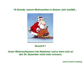 Grund # 1  Unser Weihnachtsmann hat Alzheimer und er kann sich an den 24. Dezember nicht mehr erinnern. 10 Gründe, warum Weihnachten in diesem Jahr ausfällt... www.innovativ-in.de/blog  