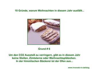 Grund # 6  Um den CO2 Ausstoß zu verringern, gibt es in diesem Jahr keine Stollen, Zimtsterne oder Weihnachtsplätzchen.   In der himmlischen Bäckerei ist der Ofen aus...  10 Gründe, warum Weihnachten in diesem Jahr ausfällt... www.innovativ-in.de/blog  