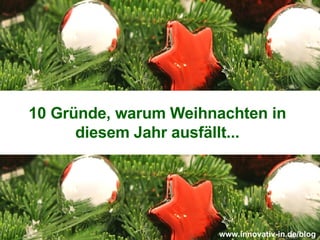 10 Gründe, warum Weihnachten in diesem Jahr ausfällt... www.innovativ-in.de/blog   