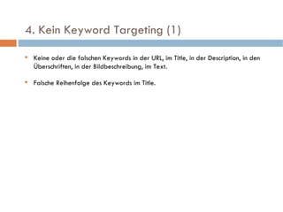   4. Kein Keyword Targeting (1)  Keine oder die falschen Keywords in der URL, im Title, in der Description, in den Überschriften, in der Bildbeschreibung, im Text. Falsche Reihenfolge des Keywords im Title. 