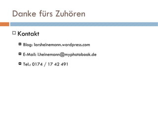 Danke fürs Zuhören Kontakt Blog: larsheinemann.wordpress.com E-Mail: l.heinemann@myphotobook.de Tel.: 0174 / 17 42 491 