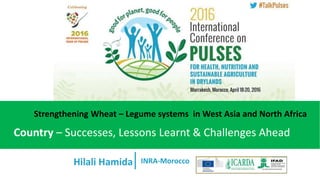 Hilali Hamida
Country – Successes, Lessons Learnt & Challenges Ahead
INRA-Morocco
Strengthening Wheat – Legume systems in West Asia and North Africa
 
