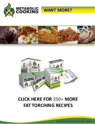 WANT MORE?

CLICK HERE FOR 250+ MORE
FAT TORCHING RECIPES
Metabolic Cooking ©2011 Dave Ruel | Page 16

 