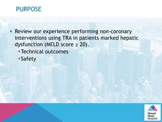 PURPOSE
 Review our experience performing non-coronary
interventions using TRA in patients marked hepatic
dysfunction (MELD score ≥ 20).
Technical outcomes
Safety
 