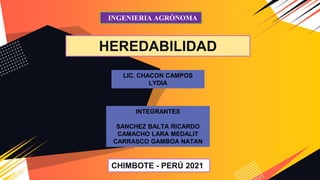 INGENIERIA AGRÒNOMA
HEREDABILIDAD
CHIMBOTE - PERÚ 2021
INTEGRANTES
SANCHEZ BALTA RICARDO
CAMACHO LARA MEDALIT
CARRASCO GAMBOA NATAN
LIC. CHACON CAMPOS
LYDIA
 