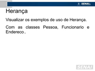 Herança
Visualizar os exemplos de uso de Herança.
Com as classes Pessoa, Funcionario e
Endereco.
 