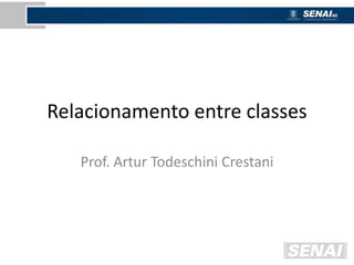 Relacionamento entre classes
Prof. Artur Todeschini Crestani
 
