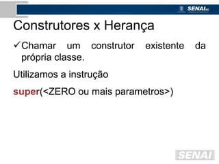 Construtores x Herança
Chamar um construtor existente da
própria classe.
Utilizamos a instrução
super(<ZERO ou mais parametros>)
 