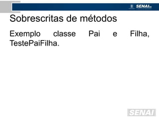 Sobrescritas de métodos
Exemplo classe Pai e Filha,
TestePaiFilha.
 