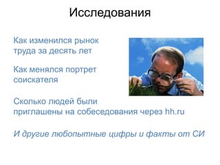 Исследования

Как изменился рынок
труда за десять лет

Как менялся портрет
соискателя

Сколько людей были
приглашены на собеседования через hh.ru

И другие любопытные цифры и факты от СИ
 