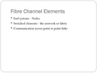 Fibre Channel Elements End systems - Nodes Switched elements - the network or fabric Communication across point to point links 