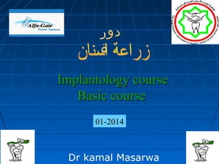 ‫دو ر‬
‫ة‬
Implantology course
Basic course
01-2014

Dr kamal Masarwa

1

 