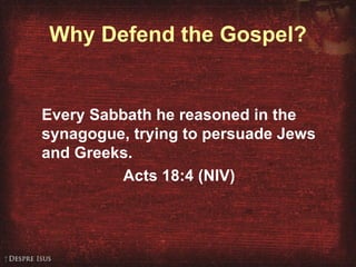 Why Defend the Gospel? Every Sabbath he reasoned in the synagogue, trying to persuade Jews and Greeks. Acts 18:4 (NIV) 