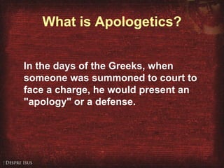 What is Apologetics? In the days of the Greeks, when someone was summoned to court to face a charge, he would present an "apology" or a defense.   