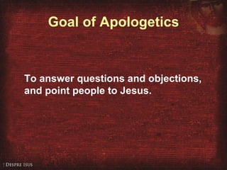 Goal of Apologetics To answer questions and objections, and point people to Jesus. 