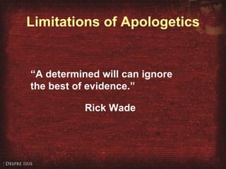 Limitations of Apologetics “ A determined will can ignore the best of evidence.” Rick Wade 