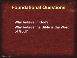 Foundational Questions Why believe in God? Why believe the Bible is the Word of God? 