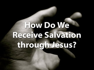How Do We
Receive Salvation
 through Jesus?
 