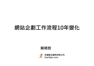 網站企劃工作流程10年變化


     蔡明哲
      悠識數位顧問有限公司
      UserXper.com
 
