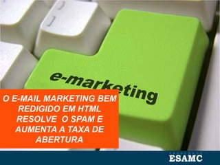 O E-MAIL MARKETING BEM
REDIGIDO EM HTML
RESOLVE O SPAM E
AUMENTA A TAXA DE
ABERTURA
 