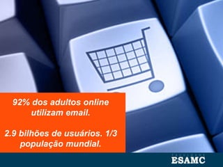 92% dos adultos online
utilizam email.
2.9 bilhões de usuários. 1/3
população mundial.
 