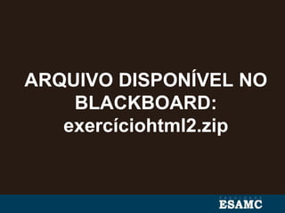 ARQUIVO DISPONÍVEL NO
BLACKBOARD:
exercíciohtml2.zip
 
