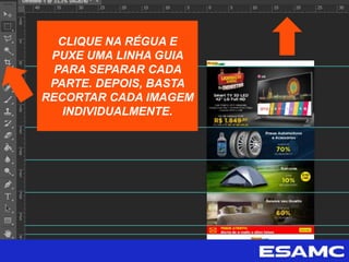 CLIQUE NA RÉGUA E
PUXE UMA LINHA GUIA
PARA SEPARAR CADA
PARTE. DEPOIS, BASTA
RECORTAR CADA IMAGEM
INDIVIDUALMENTE.
 