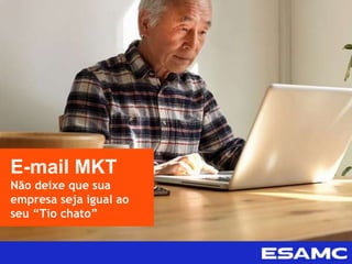 E-mail MKT
Não deixe que sua
empresa seja igual ao
seu “Tio chato”
 