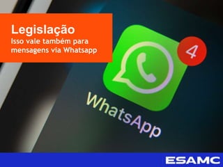 Legislação
Isso vale também para
mensagens via Whatsapp
 