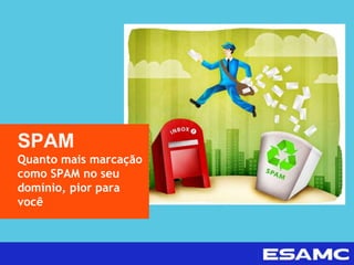 SPAM
Quanto mais marcação
como SPAM no seu
domínio, pior para
você
 