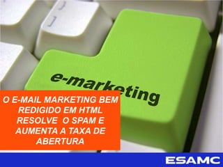 O E-MAIL MARKETING BEM
REDIGIDO EM HTML
RESOLVE O SPAM E
AUMENTA A TAXA DE
ABERTURA
 