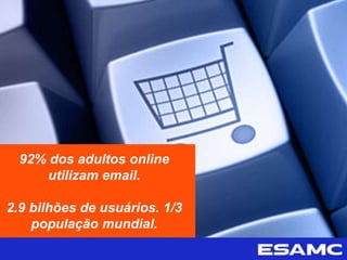 92% dos adultos online
utilizam email.
2.9 bilhões de usuários. 1/3
população mundial.
 