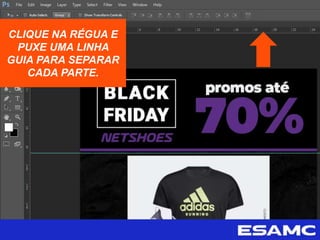 CLIQUE NA RÉGUA E
PUXE UMA LINHA
GUIA PARA SEPARAR
CADA PARTE.
 