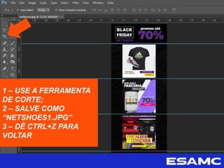 1 – USE A FERRAMENTA
DE CORTE;
2 – SALVE COMO
“NETSHOES1.JPG”
3 – DÊ CTRL+Z PARA
VOLTAR
 