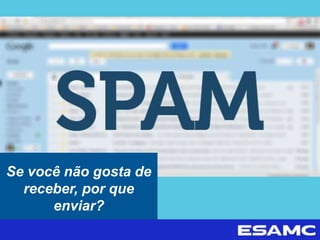 Se você não gosta de
receber, por que
enviar?
 