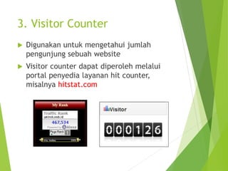3. Visitor Counter
 Digunakan untuk mengetahui jumlah
pengunjung sebuah website
 Visitor counter dapat diperoleh melalui
portal penyedia layanan hit counter,
misalnya hitstat.com
 