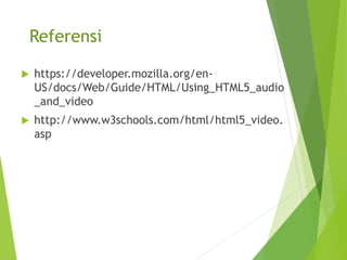 Referensi
 https://developer.mozilla.org/en-
US/docs/Web/Guide/HTML/Using_HTML5_audio
_and_video
 http://www.w3schools.com/html/html5_video.
asp
 