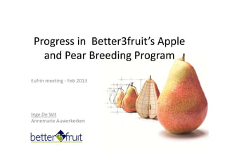 Inge De Wit
Annemarie Auwerkerken
Progress in  Better3fruit’s Apple 
and Pear Breeding Program
Eufrin meeting ‐ Feb 2013
 