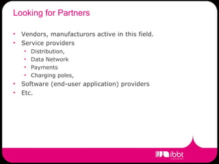 Looking for Partners Vendors, manufacturors active in this field. Service providers  Distribution, Data Network Payments Charging poles, Software (end-user application) providers Etc. 