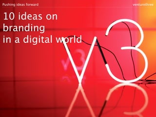 Pushing ideas forward   venturethree



10 ideas on
branding
in a digital world
 
