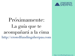 http://crowdfundingsherpas.com
Próximamente:
La guía que te
acompañará a la cima
http://crowdfundingsherpas.com
 