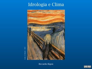Idrologia e Clima
L’urlo-E.Munch-1893
Riccardo Rigon
 