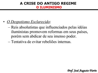 O Despotismo Esclarecido :   Reis absolutistas que influenciados pelas idéias iluministas promovem reformas em seus países, porém sem abdicar de seu imenso poder . Tentativa de evitar rebeliões internas . 