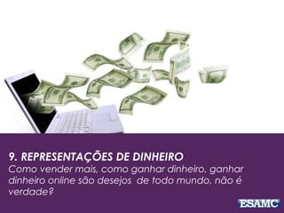 9. REPRESENTAÇÕES DE DINHEIRO
Como vender mais, como ganhar dinheiro, ganhar
dinheiro online são desejos de todo mundo, não é
verdade?
 
