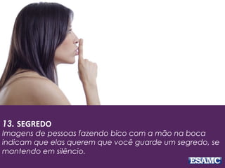 13. SEGREDO
Imagens de pessoas fazendo bico com a mão na boca
indicam que elas querem que você guarde um segredo, se
mantendo em silêncio.
 